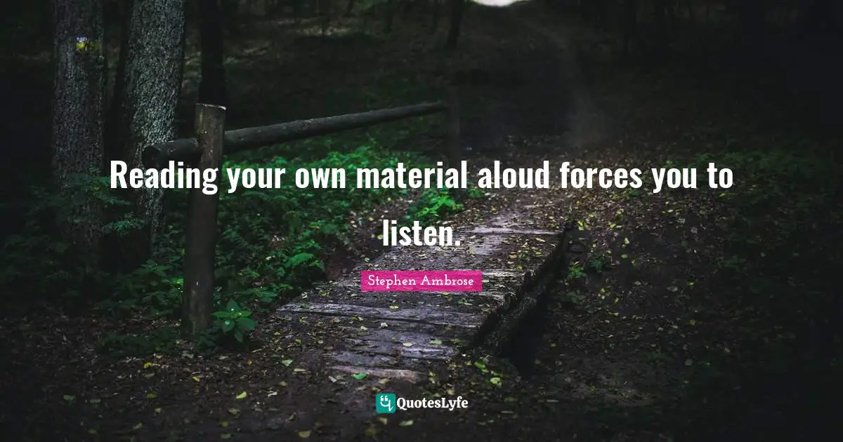 Reading your own material aloud forces you to listen.