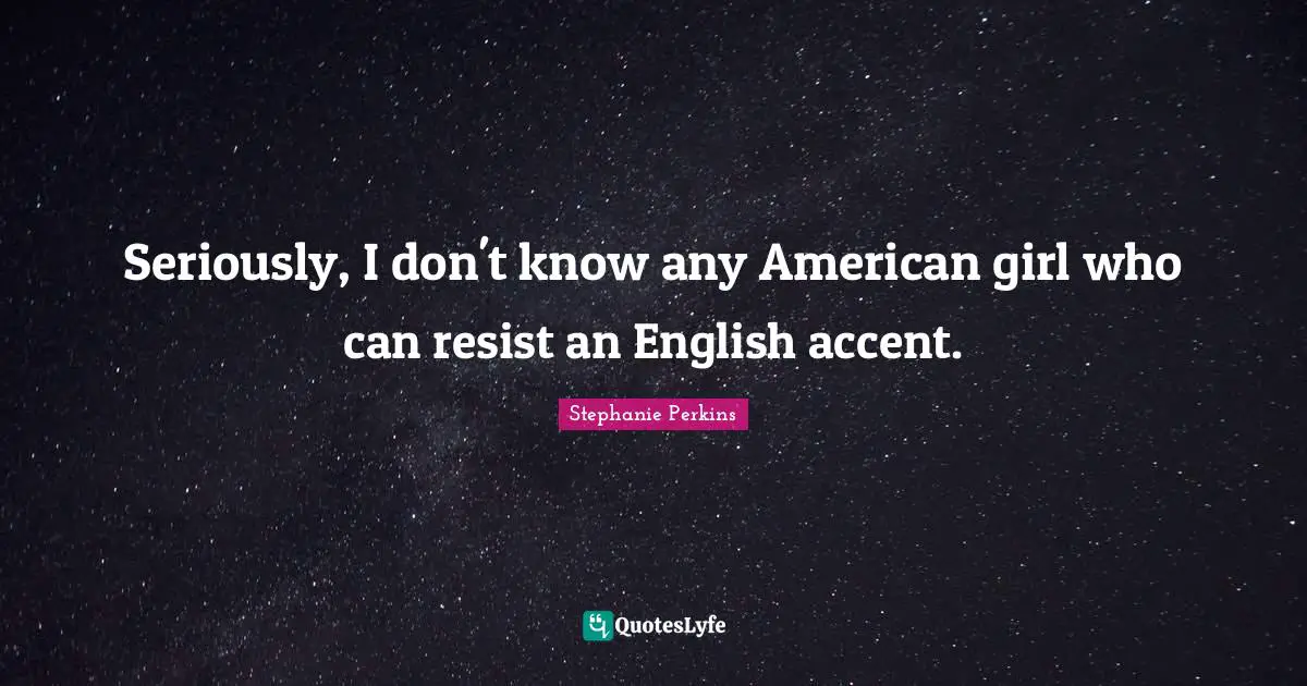 Stephanie Perkins Quotes: "Seriously, I don't know any American girl who can resist an English accent."