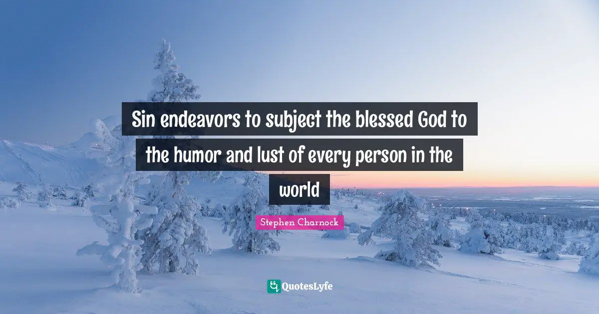 Sin endeavors to subject the blessed God to the humor and lust of every person in the world
