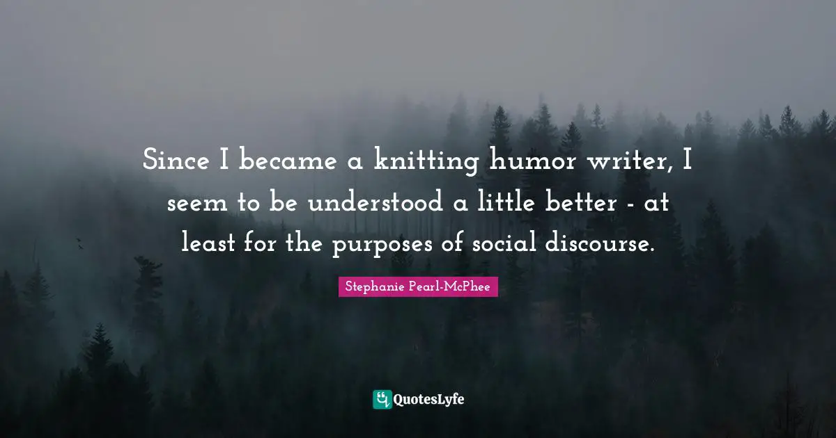 Since I became a knitting humor writer, I seem to be understood a little better - at least for the purposes of social discourse.