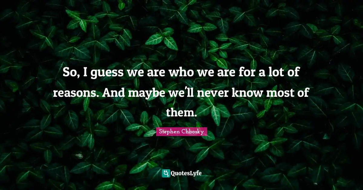 So, I guess we are who we are for a lot of reasons. And maybe we'll never know most of them.