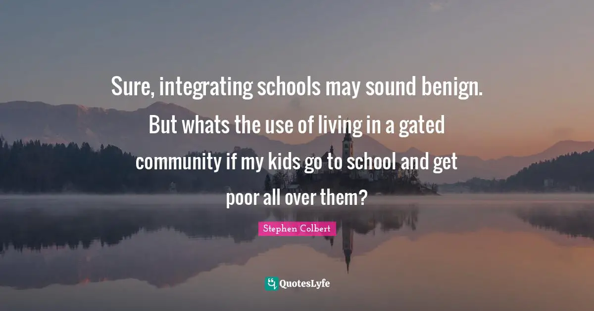 Sure, integrating schools may sound benign. But whats the use of living in a gated community if my kids go to school and get poor all over them?