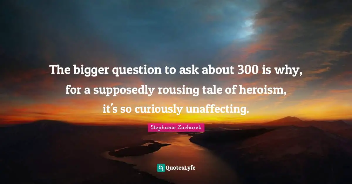 The bigger question to ask about 300 is why, for a supposedly rousing tale of heroism, it's so curiously unaffecting.