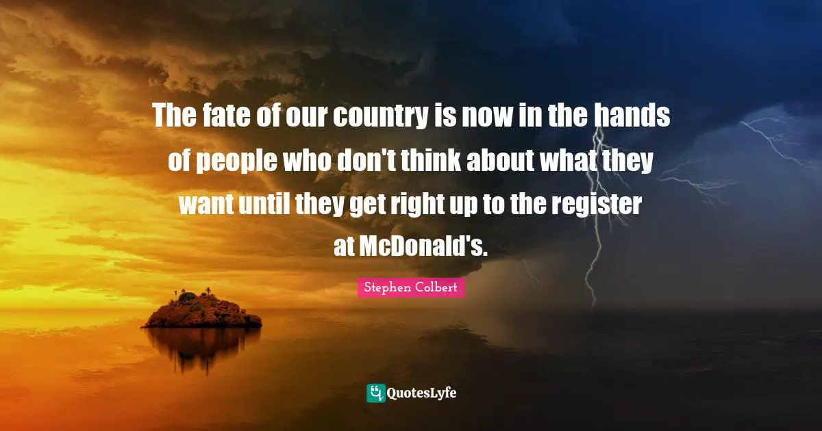 Our Country Quotes: "The fate of our country is now in the hands of people who don't think about what they want until they get right up to the register at McDonald's."