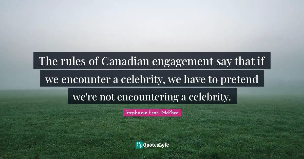 The rules of Canadian engagement say that if we encounter a celebrity, we have to pretend we're not encountering a celebrity.