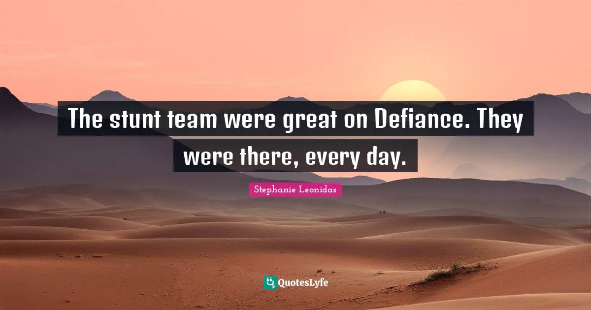 The stunt team were great on Defiance. They were there, every day.