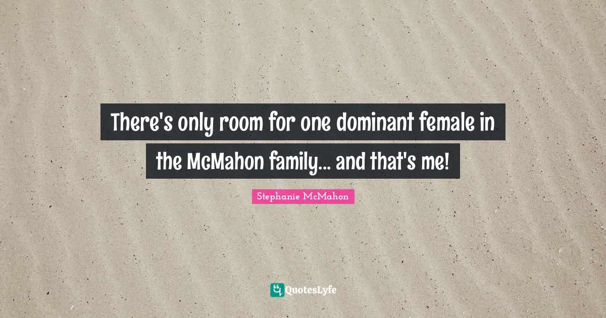 Female Quotes: "There's only room for one dominant female in the McMahon family... and that's me!"