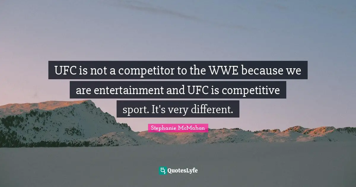 Ufc Quotes: "UFC is not a competitor to the WWE because we are entertainment and UFC is competitive sport. It's very different."