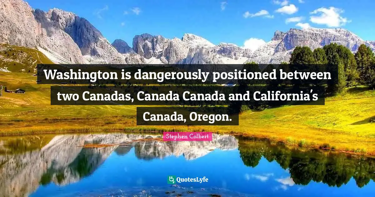 Washington is dangerously positioned between two Canadas, Canada Canada and California's Canada, Oregon.