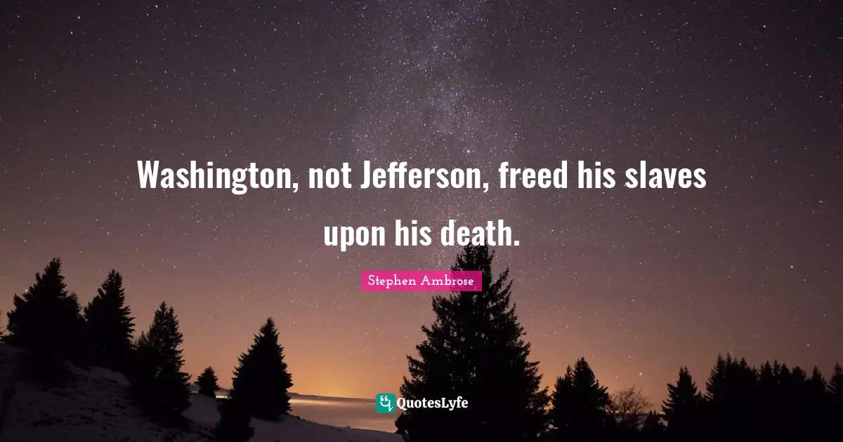 Washington, not Jefferson, freed his slaves upon his death.