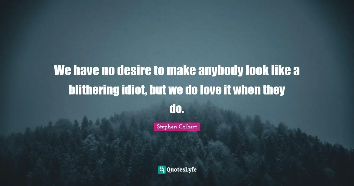 We have no desire to make anybody look like a blithering idiot, but we do love it when they do.