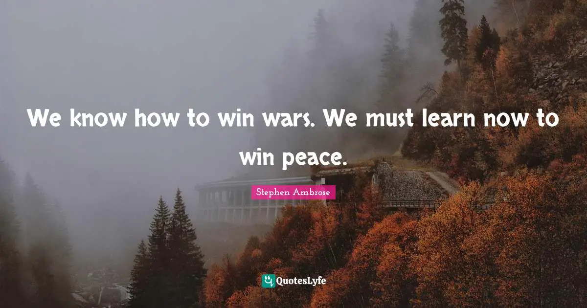 We know how to win wars. We must learn now to win peace.