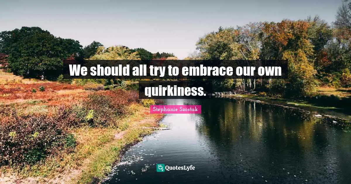 We should all try to embrace our own quirkiness.