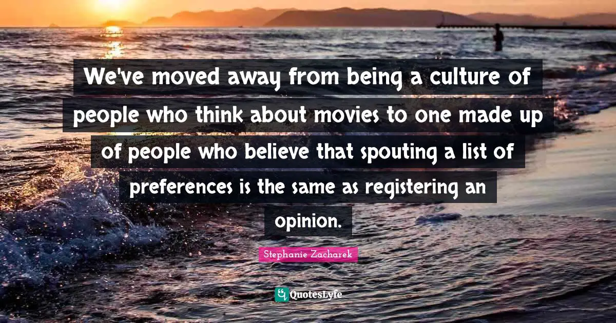 We've moved away from being a culture of people who think about movies to one made up of people who believe that spouting a list of preferences is the same as registering an opinion.