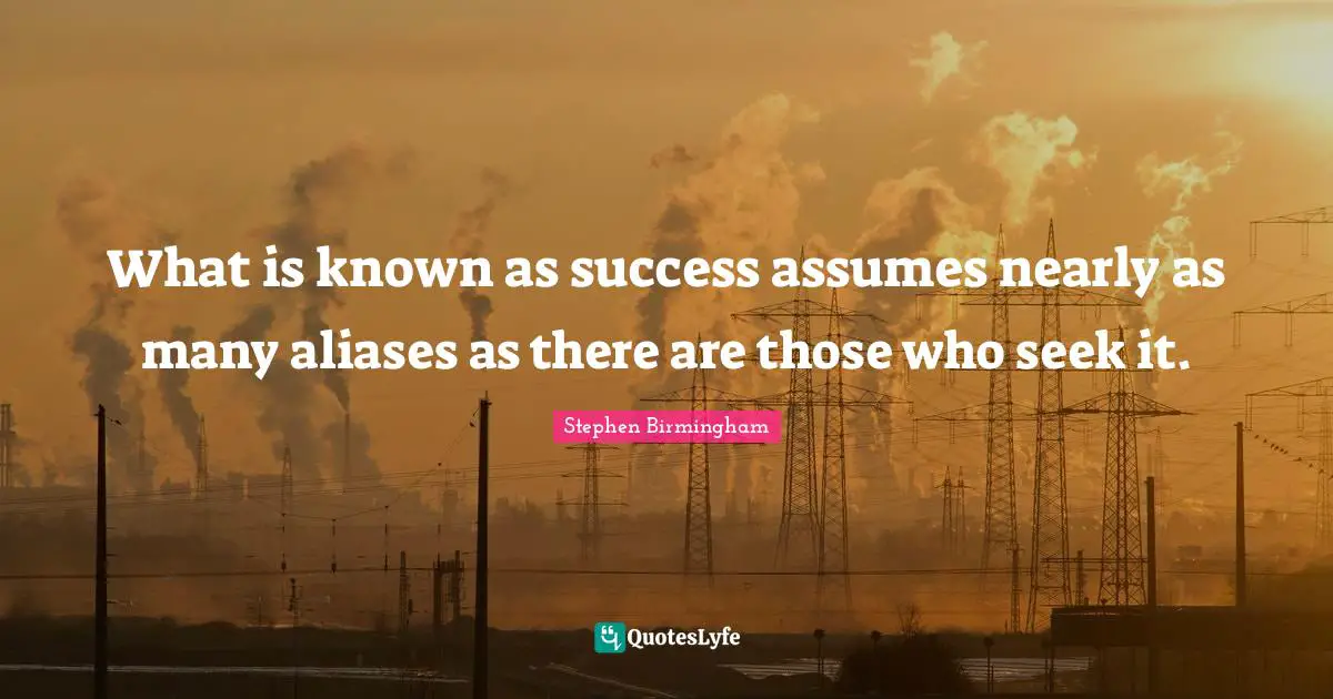What is known as success assumes nearly as many aliases as there are those who seek it.