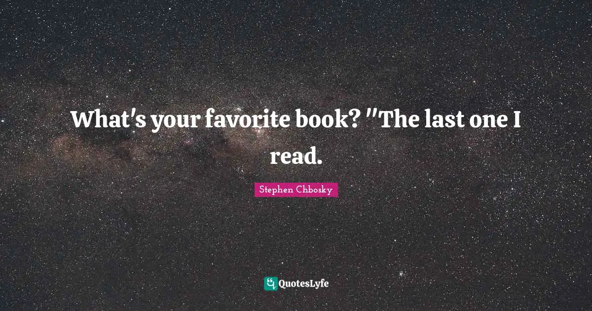 What's your favorite book? "The last one I read.