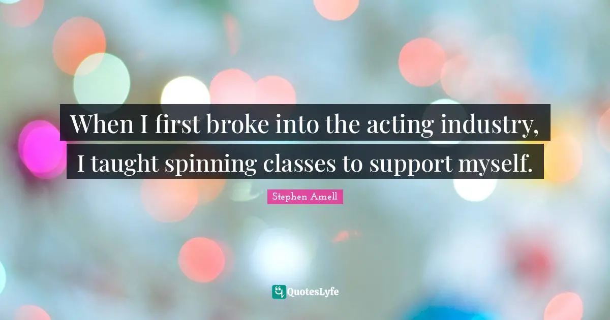 Broke Quotes: "When I first broke into the acting industry, I taught spinning classes to support myself."