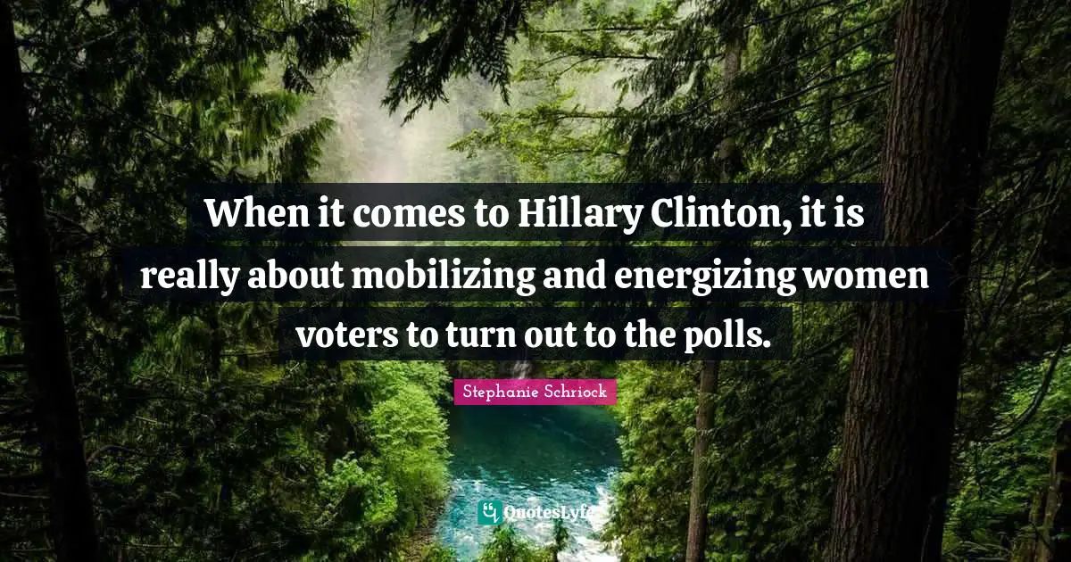 When it comes to Hillary Clinton, it is really about mobilizing and energizing women voters to turn out to the polls.