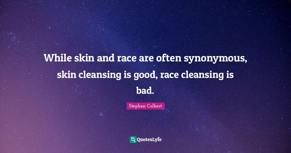 While skin and race are often synonymous, skin cleansing is good, race cleansing is bad.