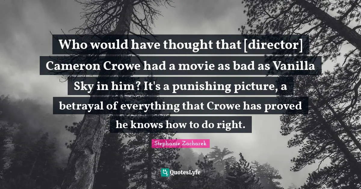 Betrayal Quotes: "Who would have thought that [director] Cameron Crowe had a movie as bad as Vanilla Sky in him? It's a punishing picture, a betrayal of everything that Crowe has proved he knows how to do right."