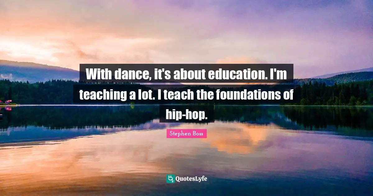 With dance, it's about education. I'm teaching a lot. I teach the foundations of hip-hop.