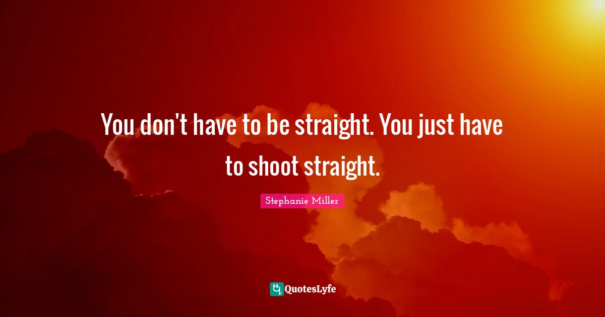 Stephanie Miller Quotes: "You don't have to be straight. You just have to shoot straight."