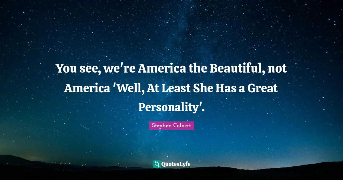 You see, we're America the Beautiful, not America 'Well, At Least She Has a Great Personality'.
