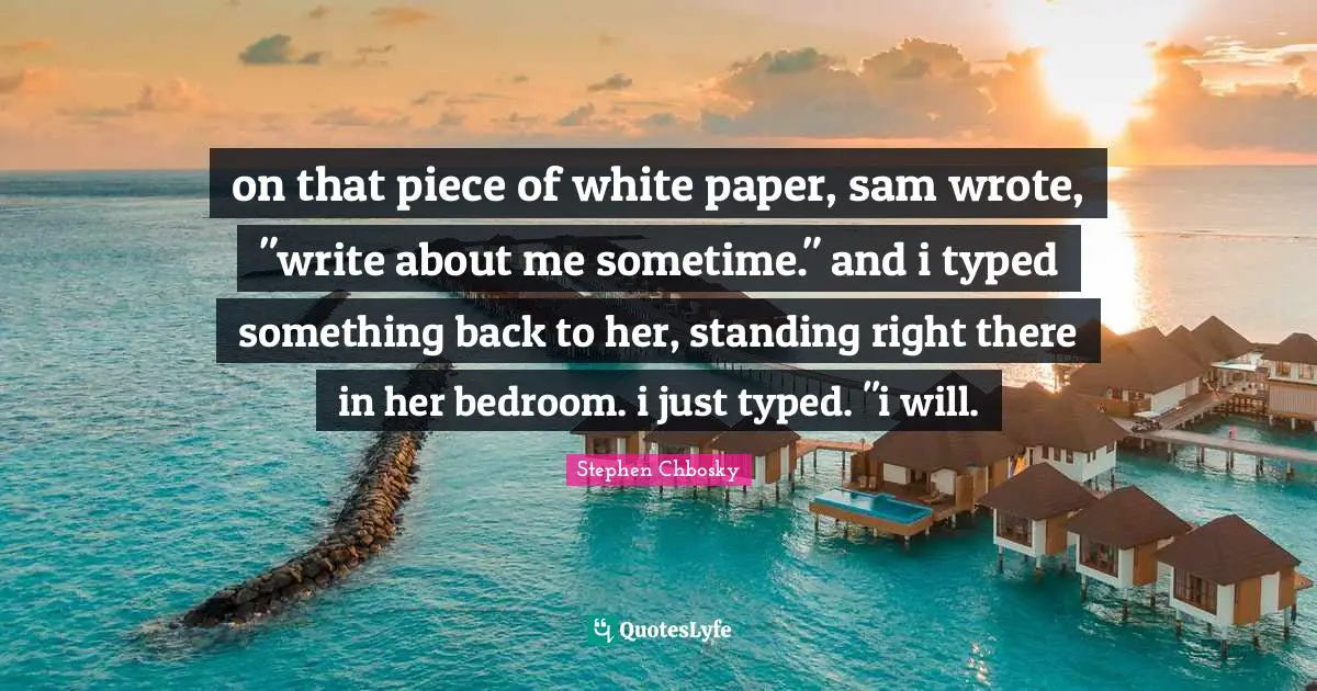 on that piece of white paper, sam wrote, "write about me sometime." and i typed something back to her, standing right there in her bedroom. i just typed. "i will.