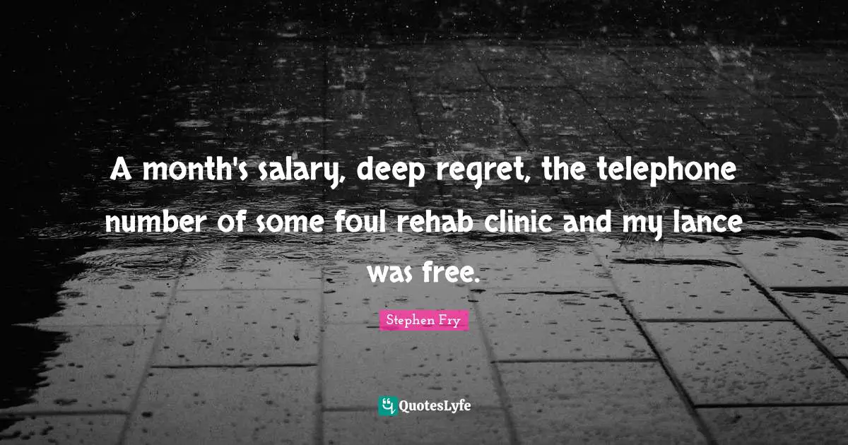 Rehab Quotes: "A month's salary, deep regret, the telephone number of some foul rehab clinic and my lance was free."