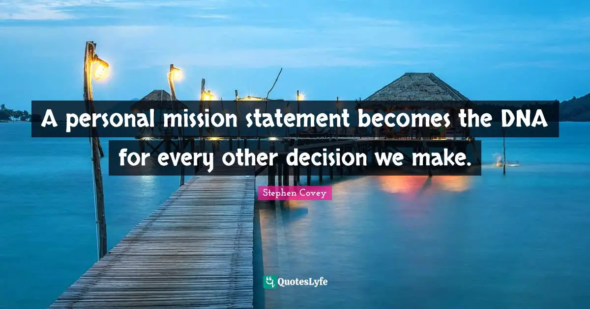 Mission Quotes: "A personal mission statement becomes the DNA for every other decision we make."