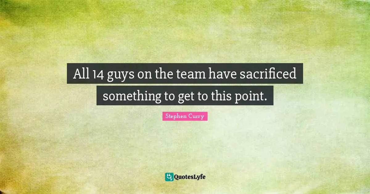 Stephen Curry Quotes: "All 14 guys on the team have sacrificed something to get to this point."