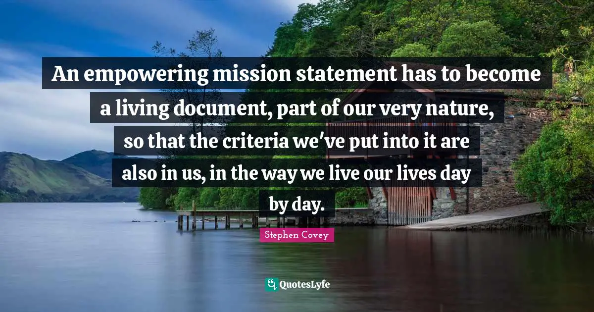 Mission Quotes: "An empowering mission statement has to become a living document, part of our very nature, so that the criteria we've put into it are also in us, in the way we live our lives day by day."