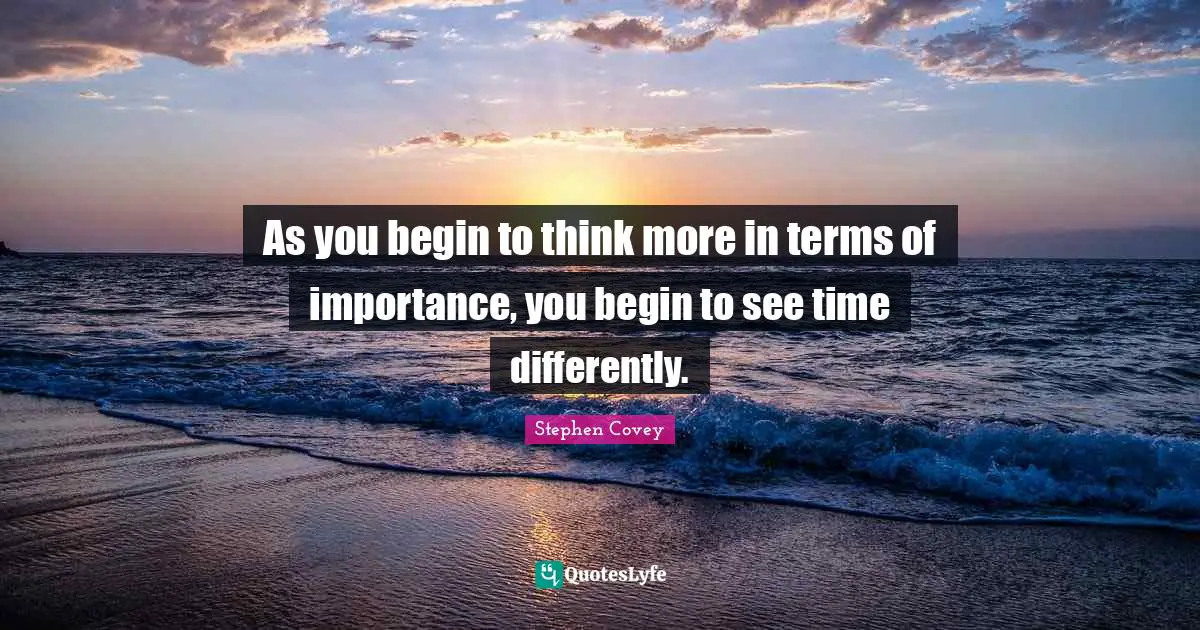 As you begin to think more in terms of importance, you begin to see time differently.