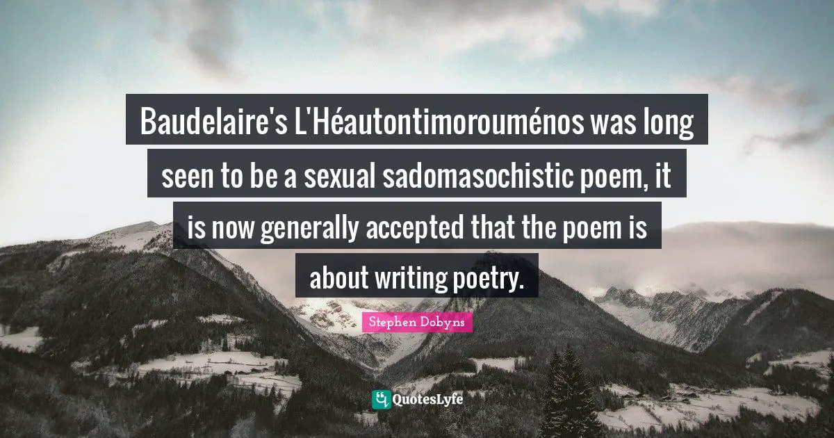 Baudelaire's L'Héautontimorouménos was long seen to be a sexual sadomasochistic poem, it is now generally accepted that the poem is about writing poetry.