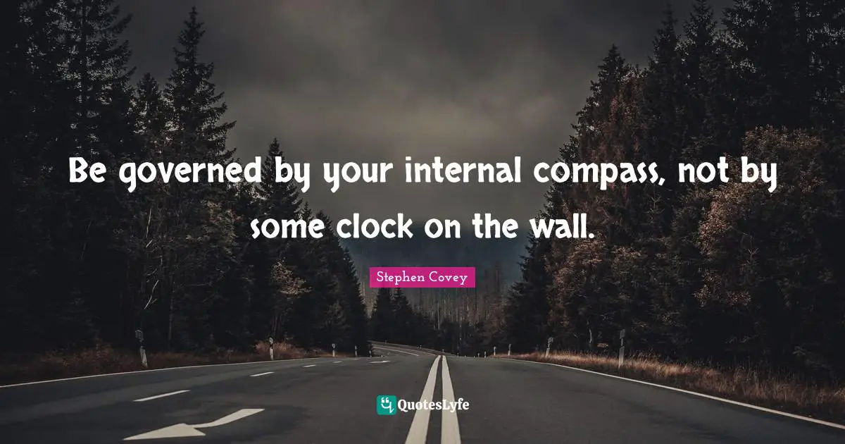 Be governed by your internal compass, not by some clock on the wall.