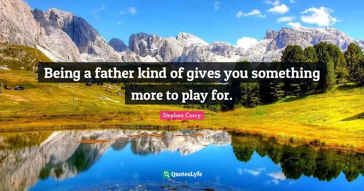 Stephen Curry Quotes: "Being a father kind of gives you something more to play for."