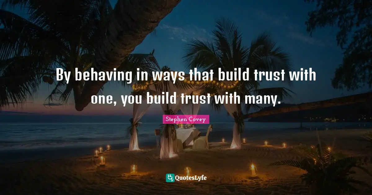By behaving in ways that build trust with one, you build trust with many.