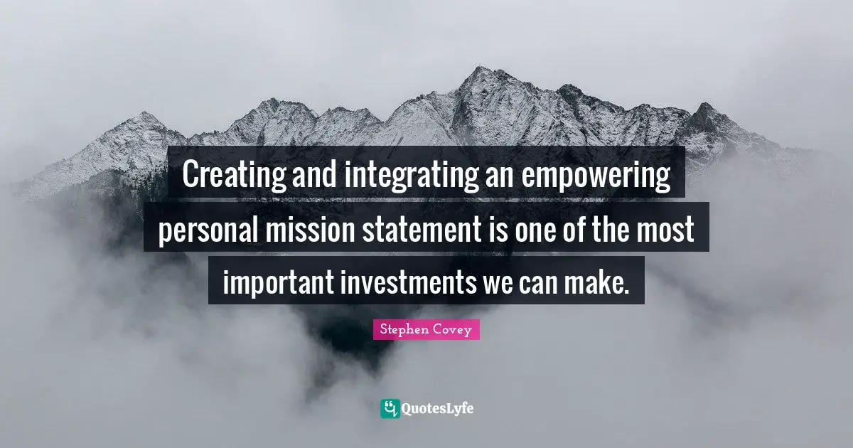 Mission Quotes: "Creating and integrating an empowering personal mission statement is one of the most important investments we can make."