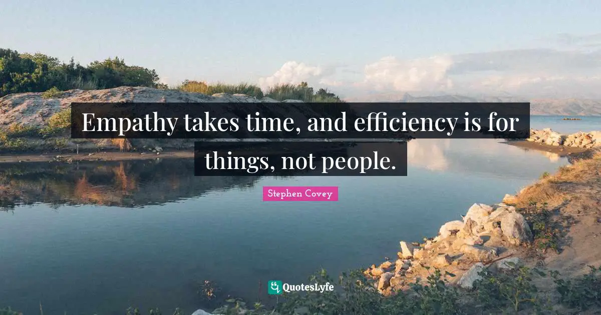 Efficiency Quotes: "Empathy takes time, and efficiency is for things, not people."