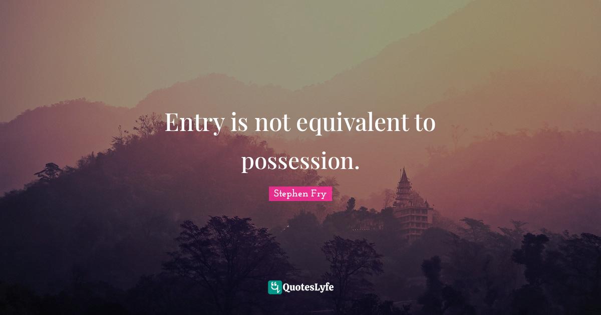 Entry Quotes: "Entry is not equivalent to possession."