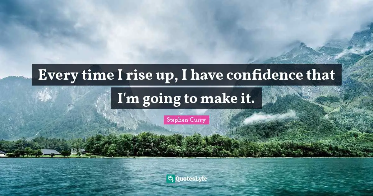 Motivation Quotes: "Every time I rise up, I have confidence that I'm going to make it."