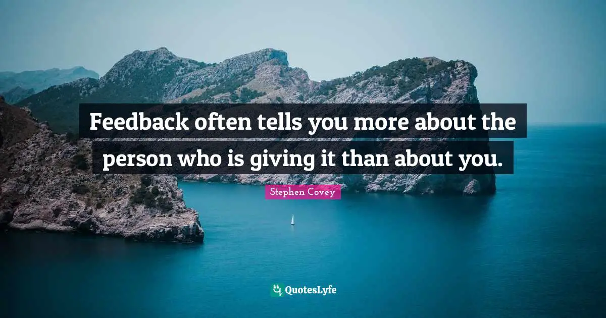 Feedback often tells you more about the person who is giving it than about you.