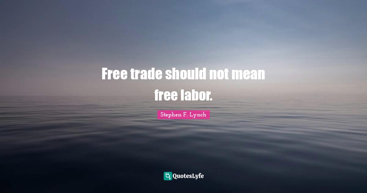Stephen F. Lynch Quotes: "Free trade should not mean free labor."