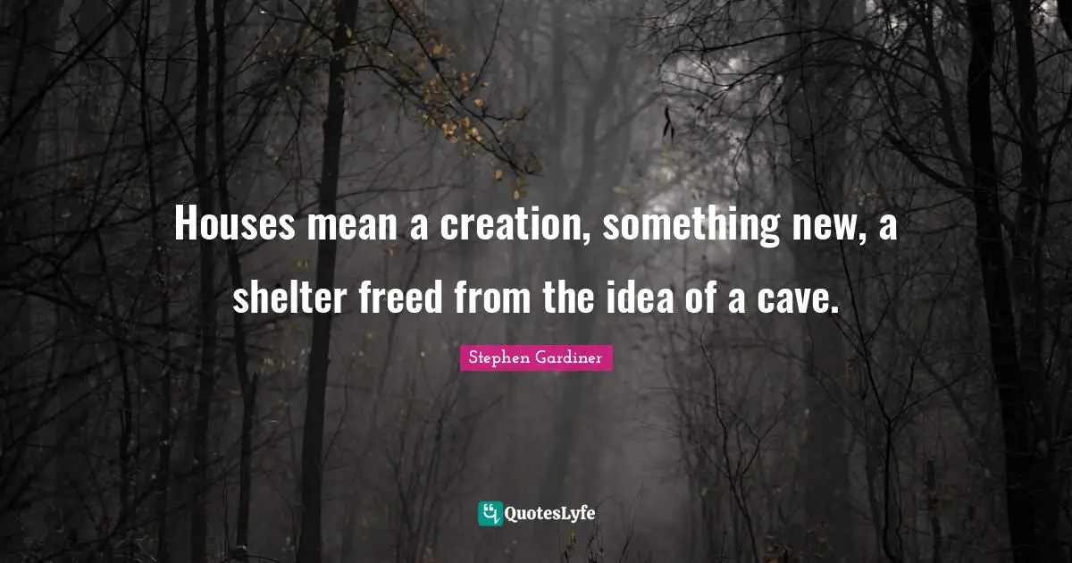 New Creation Quotes: "Houses mean a creation, something new, a shelter freed from the idea of a cave."