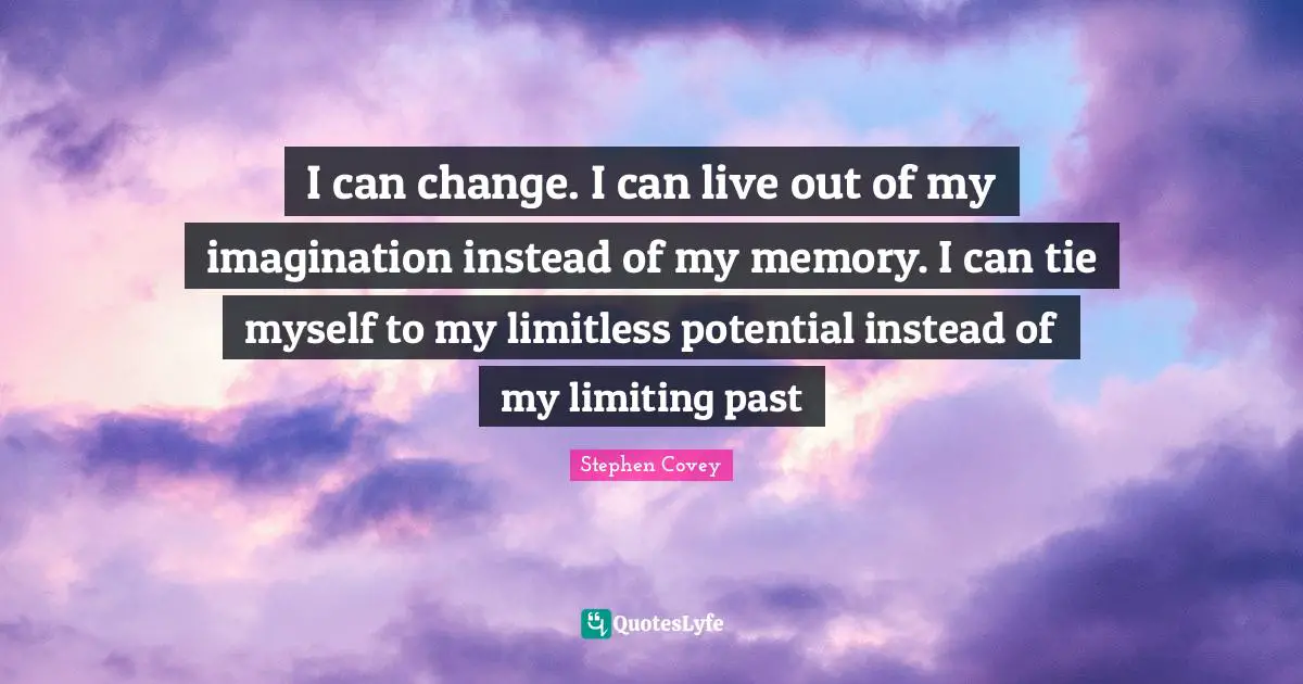 Limitless Quotes: "I can change. I can live out of my imagination instead of my memory. I can tie myself to my limitless potential instead of my limiting past"