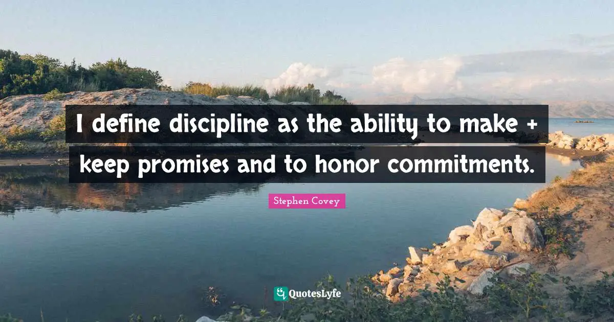 I define discipline as the ability to make + keep promises and to honor commitments.