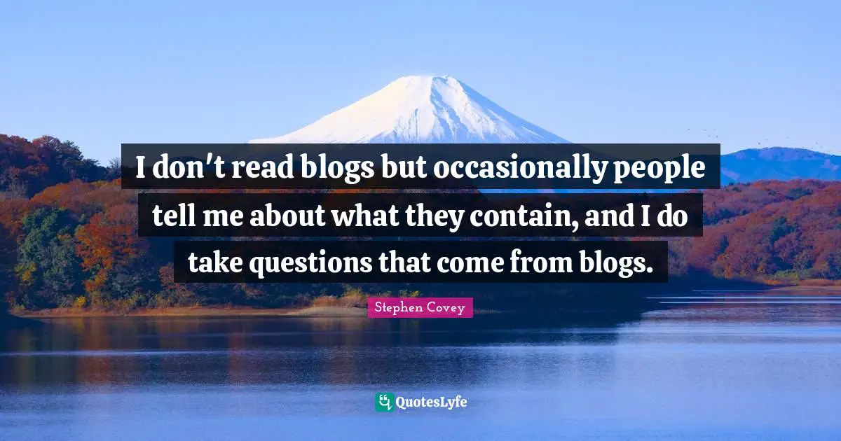 I don't read blogs but occasionally people tell me about what they contain, and I do take questions that come from blogs.