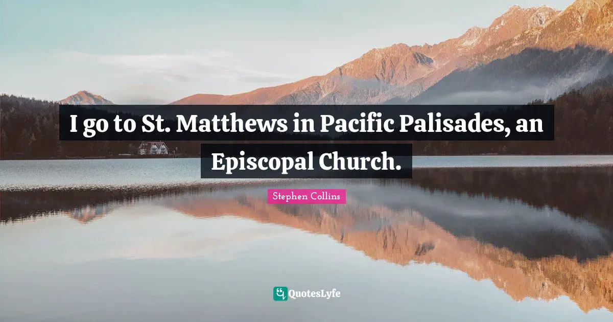 I go to St. Matthews in Pacific Palisades, an Episcopal Church.