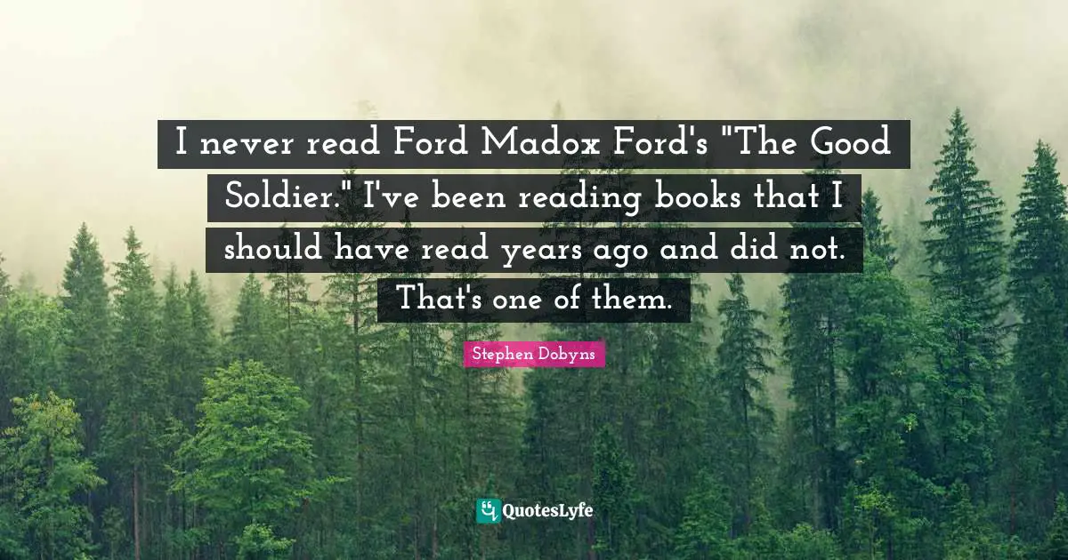 I never read Ford Madox Ford's "The Good Soldier." I've been reading books that I should have read years ago and did not. That's one of them.