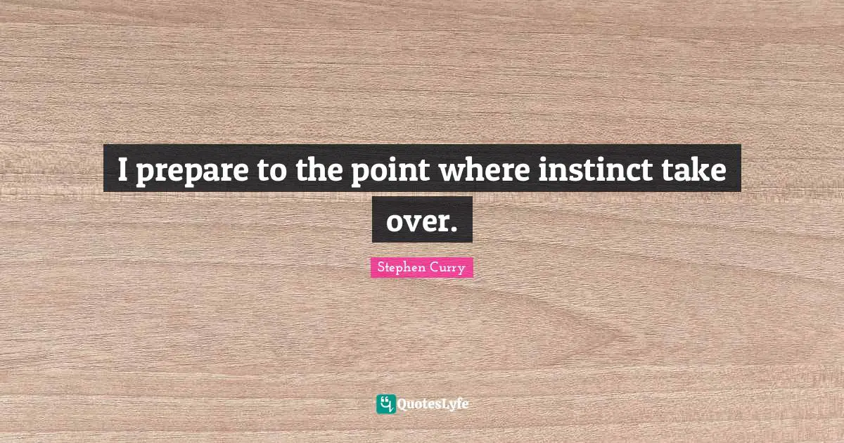 Stephen Curry Quotes: "I prepare to the point where instinct take over."